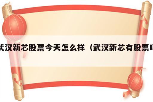 武汉新芯股票今天怎么样（武汉新芯有股票吗）
