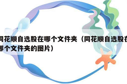 同花顺自选股在哪个文件夹（同花顺自选股在哪个文件夹的图片）