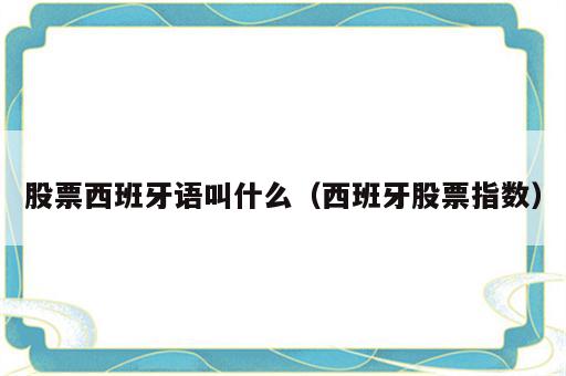 股票西班牙语叫什么（西班牙股票指数）