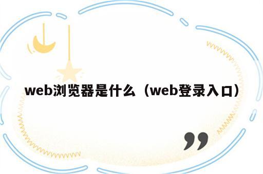 web浏览器是什么（web登录入口）