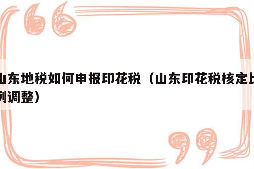 山东地税如何申报印花税（山东印花税核定比例调整）