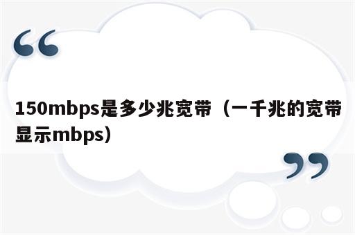 150mbps是多少兆宽带（一千兆的宽带显示mbps）