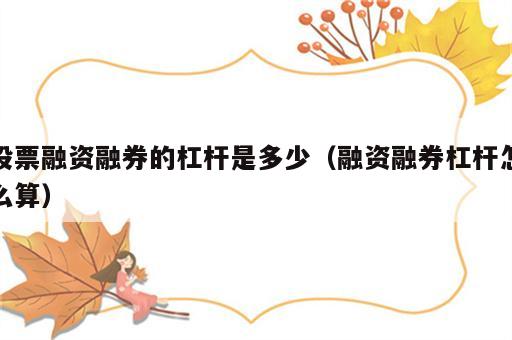 股票融资融券的杠杆是多少（融资融券杠杆怎么算）