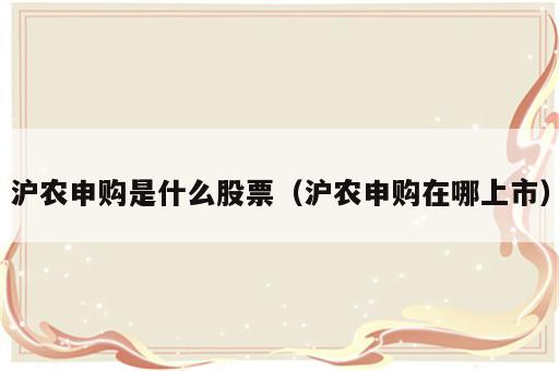 沪农申购是什么股票（沪农申购在哪上市）