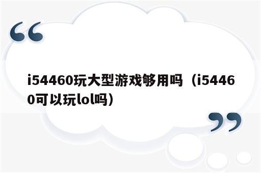i54460玩大型游戏够用吗（i54460可以玩lol吗）