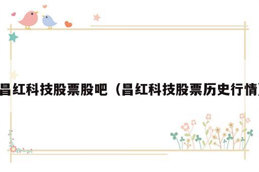 昌红科技股票股吧（昌红科技股票历史行情）