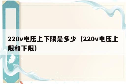220v电压上下限是多少（220v电压上限和下限）