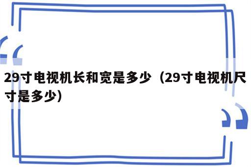 29寸电视机长和宽是多少（29寸电视机尺寸是多少）