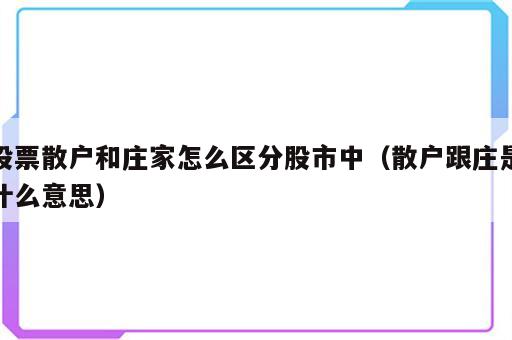 股票散户和庄家怎么区分股市中（散户跟庄是什么意思）