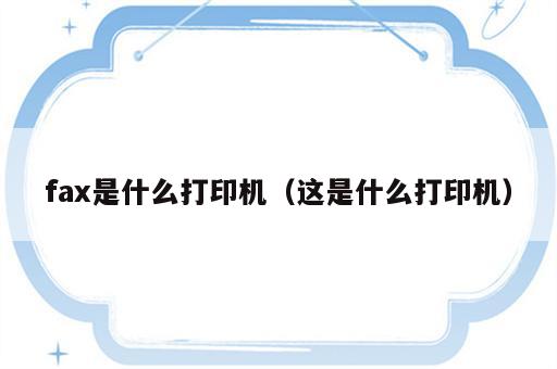 fax是什么打印机（这是什么打印机）
