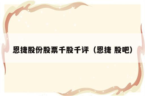 恩捷股份股票千股千评（恩捷 股吧）