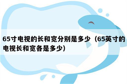 65寸电视的长和宽分别是多少（65英寸的电视长和宽各是多少）