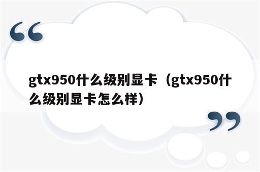 gtx950什么级别显卡（gtx950什么级别显卡怎么样）