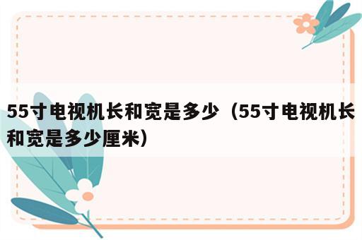 55寸电视机长和宽是多少（55寸电视机长和宽是多少厘米）