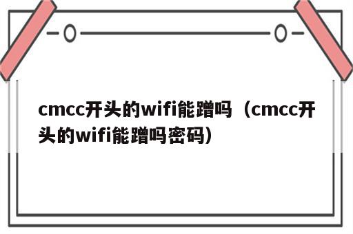 cmcc开头的wifi能蹭吗（cmcc开头的wifi能蹭吗密码）