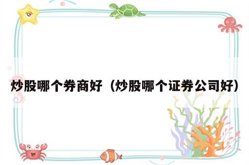 炒股哪个券商好（炒股哪个证券公司好）