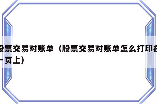 股票交易对账单（股票交易对账单怎么打印在一页上）
