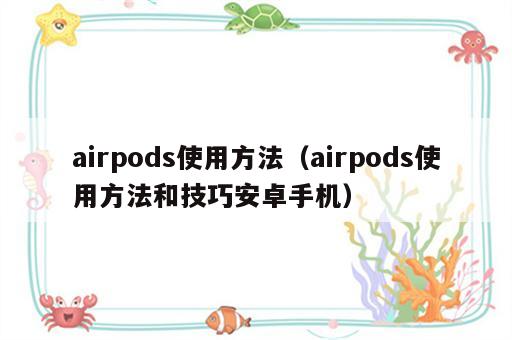 airpods使用方法（airpods使用方法和技巧安卓手机）