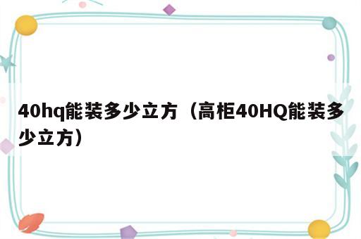 40hq能装多少立方（高柜40HQ能装多少立方）