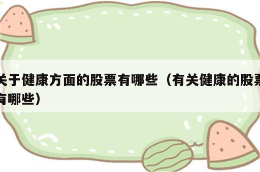 关于健康方面的股票有哪些（有关健康的股票有哪些）