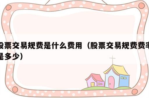 股票交易规费是什么费用（股票交易规费费率是多少）