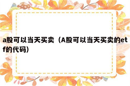 a股可以当天买卖（A股可以当天买卖的etf的代码）