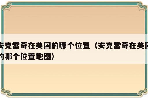安克雷奇在美国的哪个位置（安克雷奇在美国的哪个位置地图）