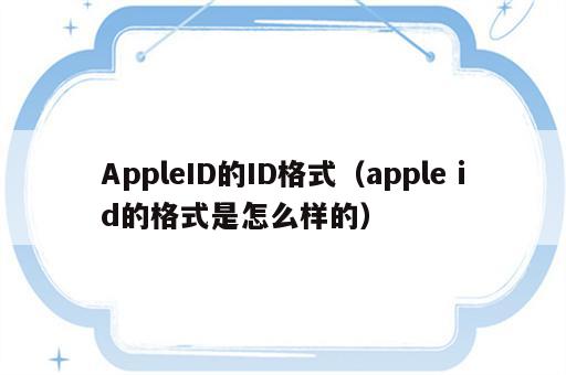 AppleID的ID格式（apple id的格式是怎么样的）