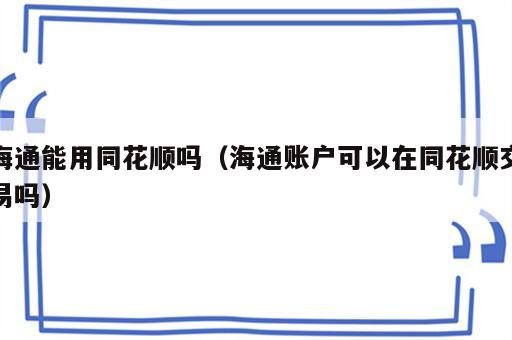 海通能用同花顺吗（海通账户可以在同花顺交易吗）