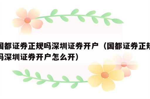 国都证券正规吗深圳证券开户（国都证券正规吗深圳证券开户怎么开）