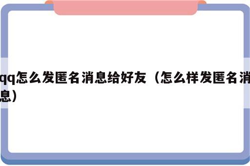 qq怎么发匿名消息给好友（怎么样发匿名消息）