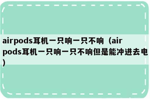 airpods耳机一只响一只不响（airpods耳机一只响一只不响但是能冲进去电）