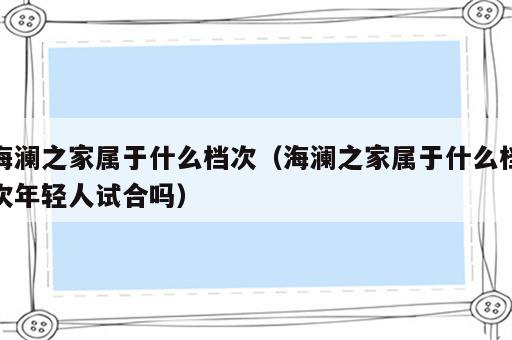 海澜之家属于什么档次（海澜之家属于什么档次年轻人试合吗）