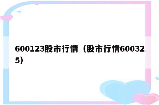 600123股市行情（股市行情600325）