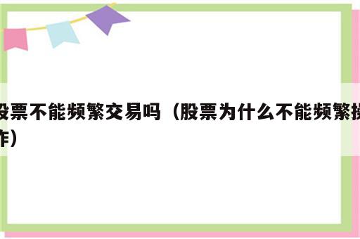 股票不能频繁交易吗（股票为什么不能频繁操作）