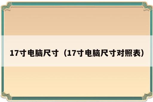 17寸电脑尺寸（17寸电脑尺寸对照表）