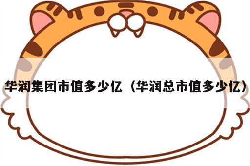 华润集团市值多少亿（华润总市值多少亿）