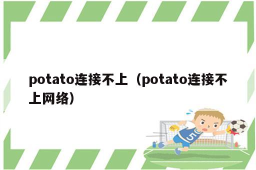 potato连接不上（potato连接不上网络）