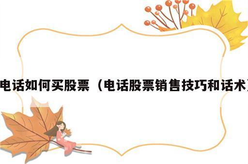 电话如何买股票（电话股票销售技巧和话术）