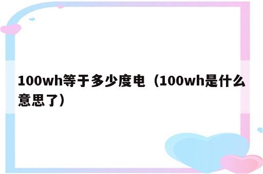 100wh等于多少度电（100wh是什么意思了）