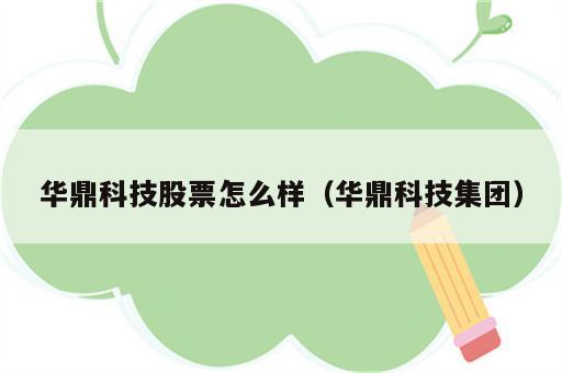 华鼎科技股票怎么样（华鼎科技集团）