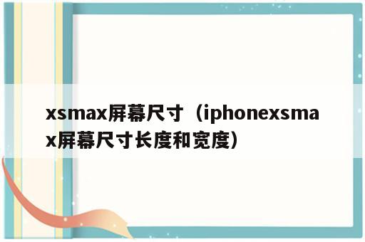 xsmax屏幕尺寸（iphonexsmax屏幕尺寸长度和宽度）