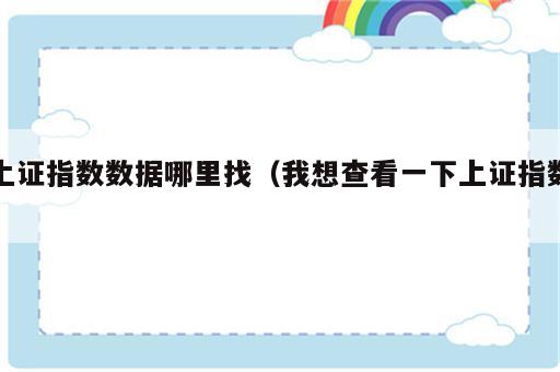 上证指数数据哪里找（我想查看一下上证指数）