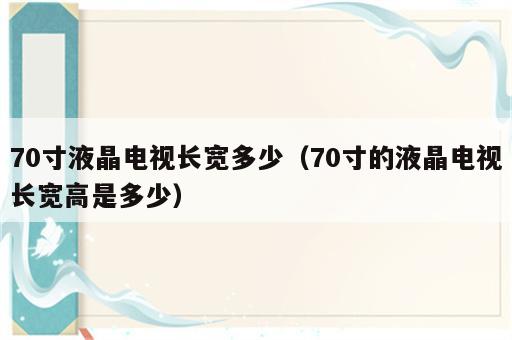 70寸液晶电视长宽多少（70寸的液晶电视长宽高是多少）