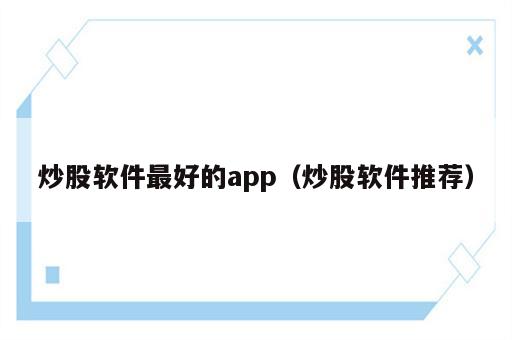 炒股软件最好的app（炒股软件推荐）