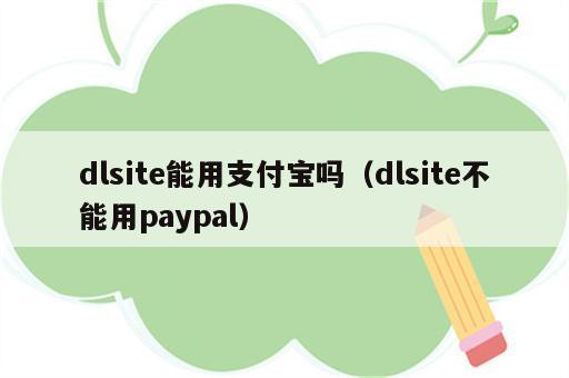 dlsite能用支付宝吗（dlsite不能用paypal）