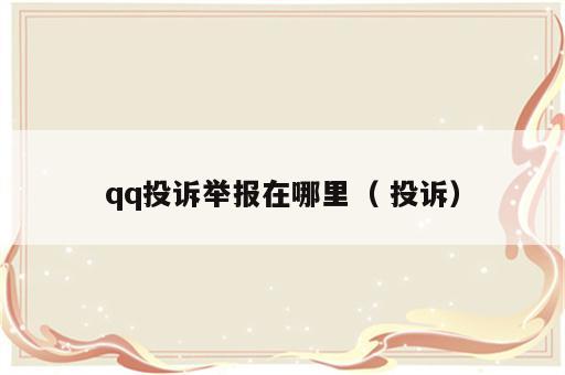 qq投诉举报在哪里（ 投诉）