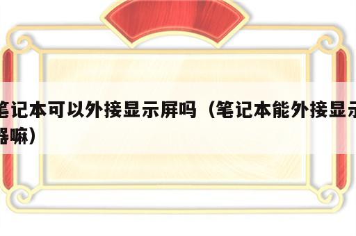 笔记本可以外接显示屏吗（笔记本能外接显示器嘛）