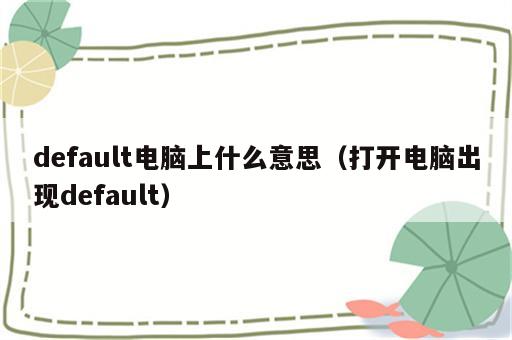 default电脑上什么意思（打开电脑出现default）