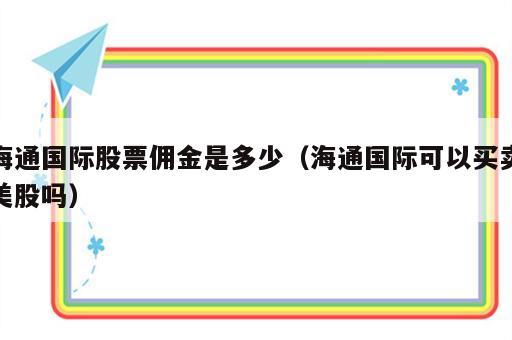 海通国际股票佣金是多少（海通国际可以买卖美股吗）
